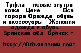 Туфли 39 новые внутри кожа › Цена ­ 1 000 - Все города Одежда, обувь и аксессуары » Женская одежда и обувь   . Брянская обл.,Брянск г.